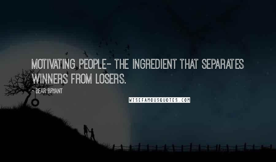 Bear Bryant Quotes: Motivating people- the ingredient that separates winners from losers.