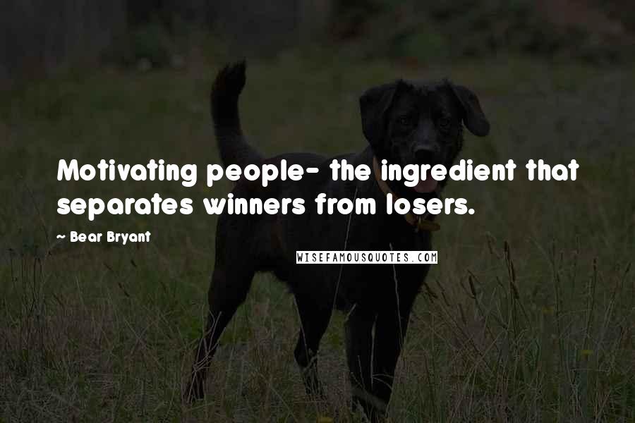 Bear Bryant Quotes: Motivating people- the ingredient that separates winners from losers.