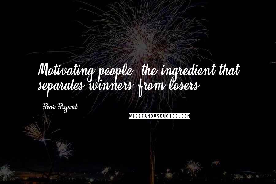 Bear Bryant Quotes: Motivating people- the ingredient that separates winners from losers.