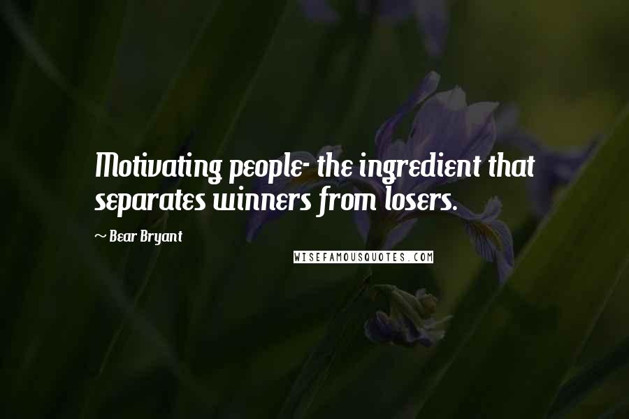 Bear Bryant Quotes: Motivating people- the ingredient that separates winners from losers.