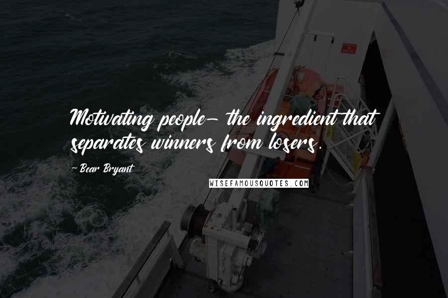 Bear Bryant Quotes: Motivating people- the ingredient that separates winners from losers.