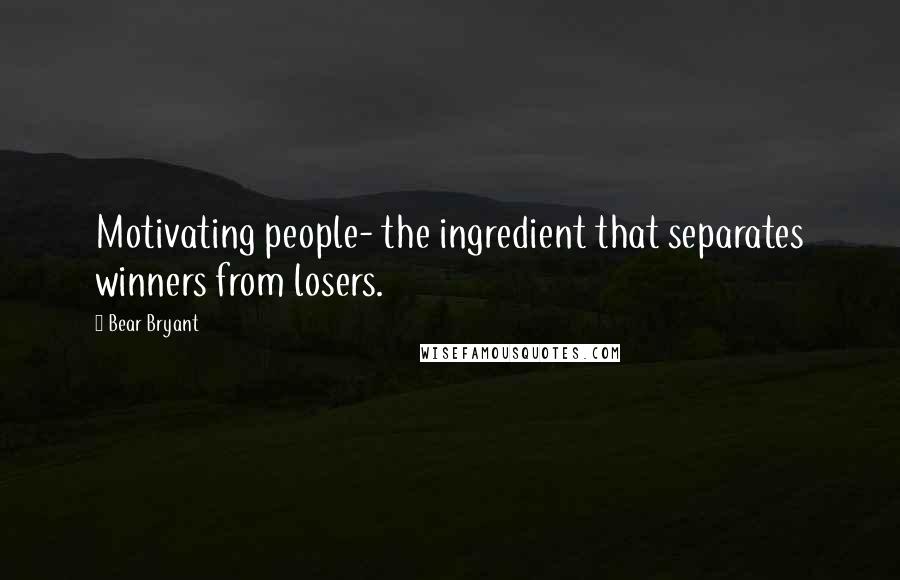 Bear Bryant Quotes: Motivating people- the ingredient that separates winners from losers.