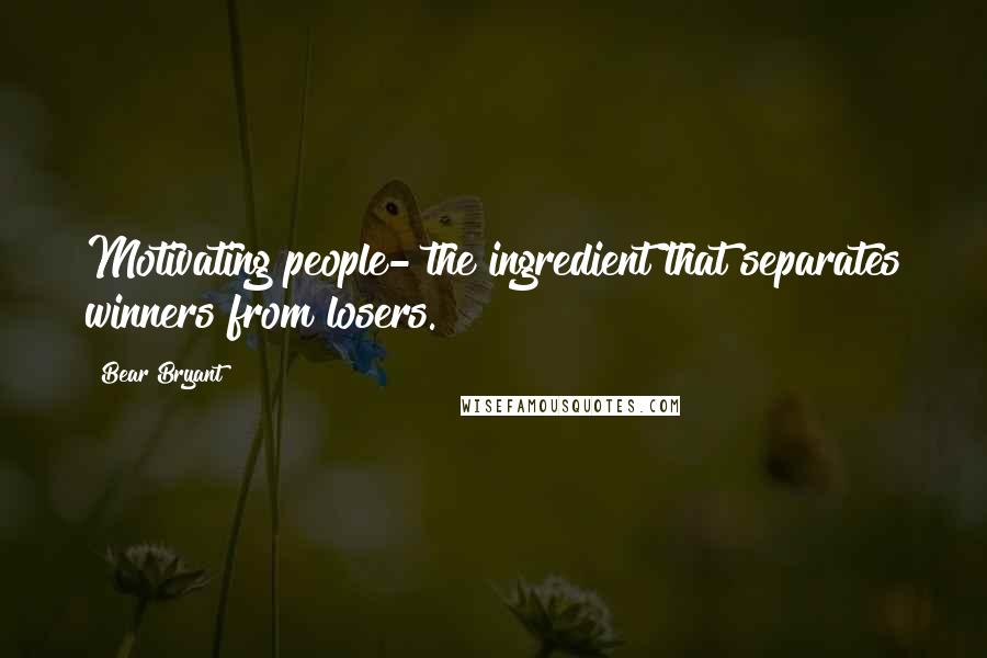 Bear Bryant Quotes: Motivating people- the ingredient that separates winners from losers.