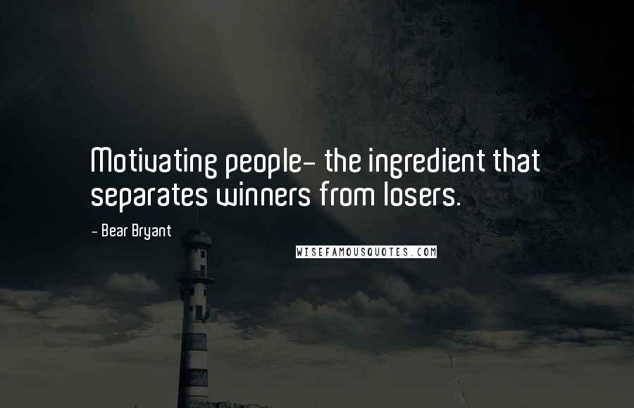Bear Bryant Quotes: Motivating people- the ingredient that separates winners from losers.