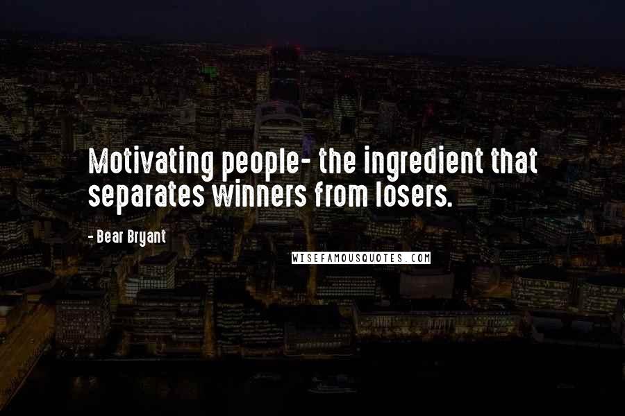 Bear Bryant Quotes: Motivating people- the ingredient that separates winners from losers.