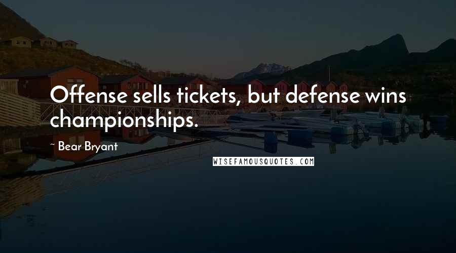 Bear Bryant Quotes: Offense sells tickets, but defense wins championships.