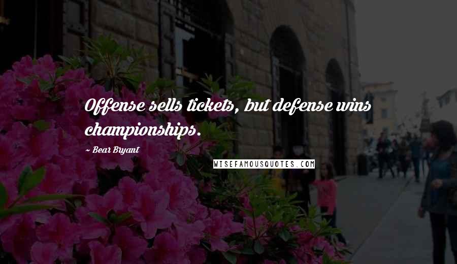 Bear Bryant Quotes: Offense sells tickets, but defense wins championships.