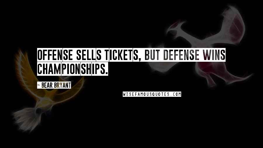 Bear Bryant Quotes: Offense sells tickets, but defense wins championships.