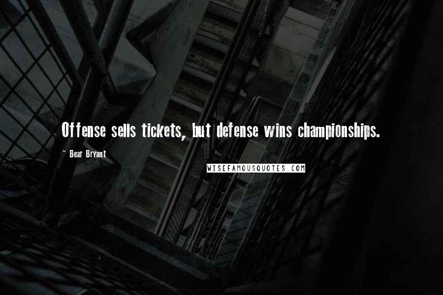 Bear Bryant Quotes: Offense sells tickets, but defense wins championships.