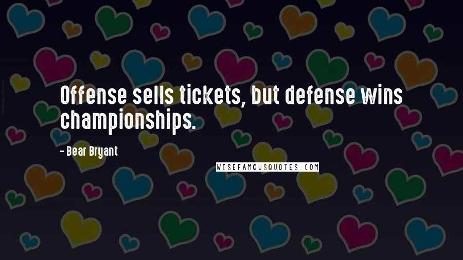 Bear Bryant Quotes: Offense sells tickets, but defense wins championships.