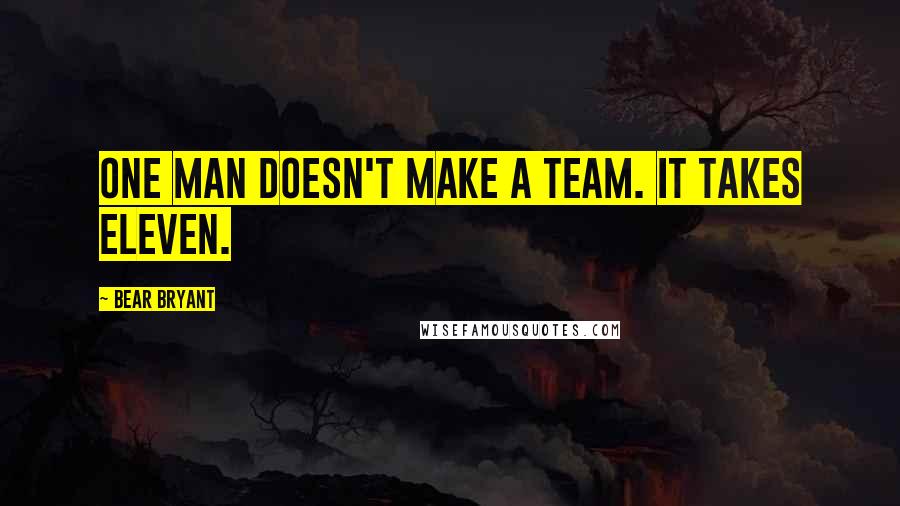 Bear Bryant Quotes: One man doesn't make a team. It takes eleven.