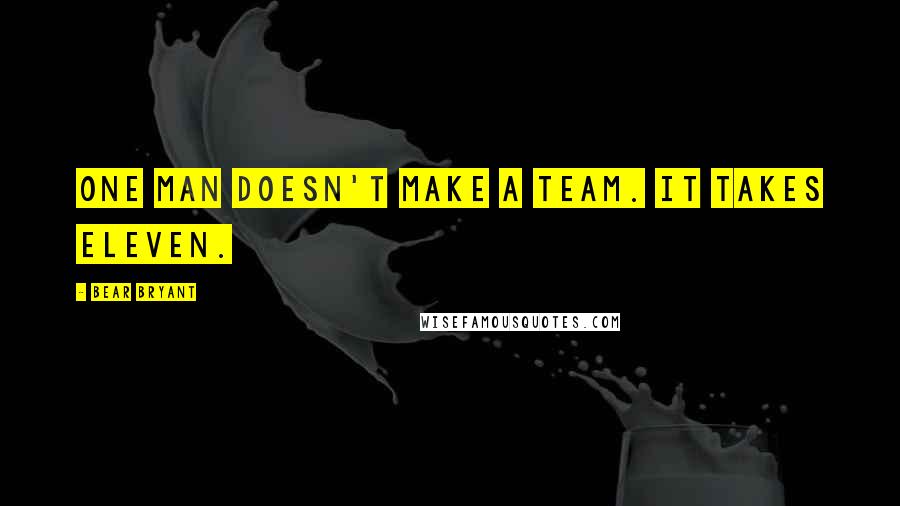 Bear Bryant Quotes: One man doesn't make a team. It takes eleven.