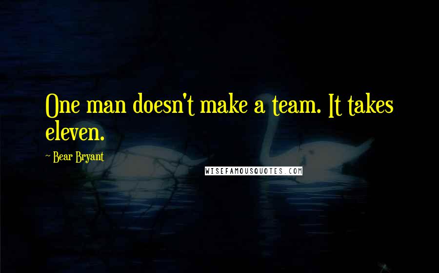 Bear Bryant Quotes: One man doesn't make a team. It takes eleven.