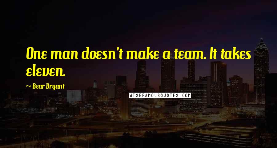 Bear Bryant Quotes: One man doesn't make a team. It takes eleven.