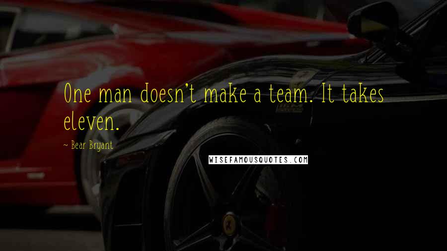 Bear Bryant Quotes: One man doesn't make a team. It takes eleven.
