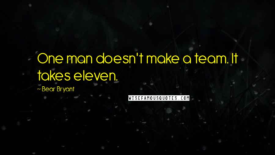 Bear Bryant Quotes: One man doesn't make a team. It takes eleven.