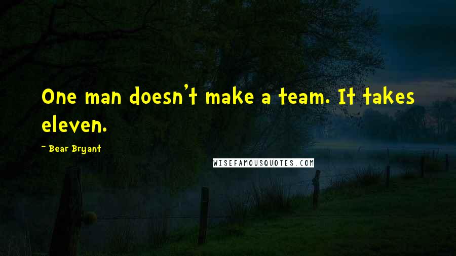 Bear Bryant Quotes: One man doesn't make a team. It takes eleven.