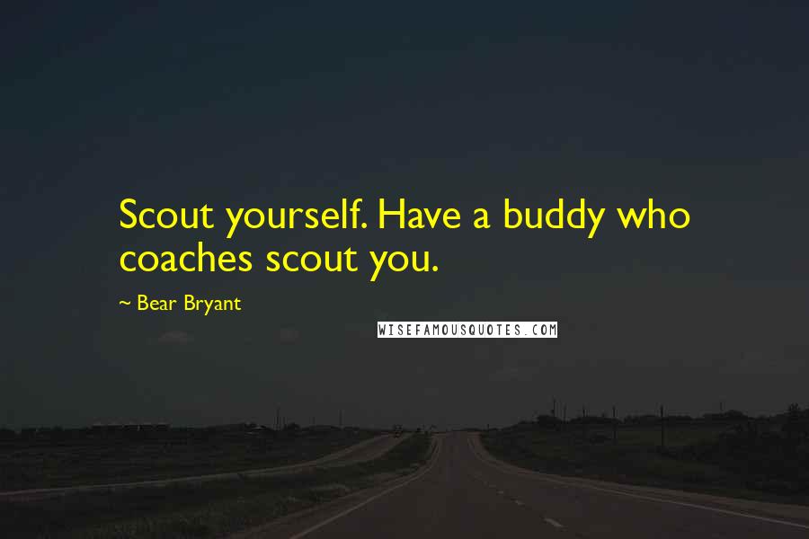 Bear Bryant Quotes: Scout yourself. Have a buddy who coaches scout you.