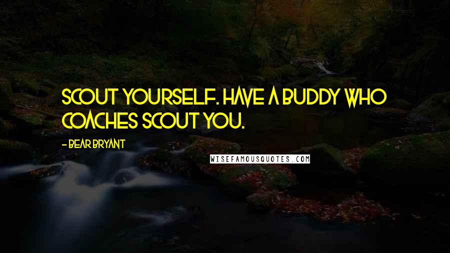 Bear Bryant Quotes: Scout yourself. Have a buddy who coaches scout you.
