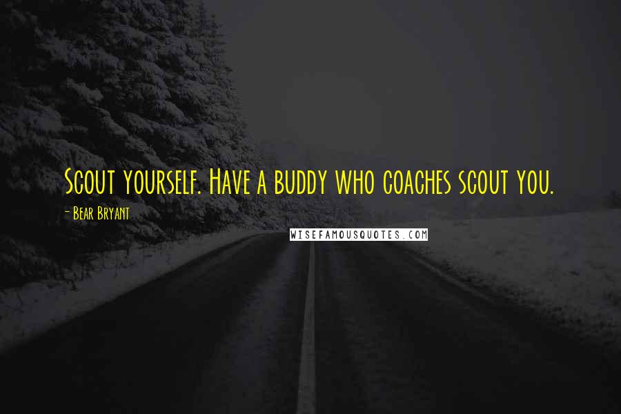 Bear Bryant Quotes: Scout yourself. Have a buddy who coaches scout you.