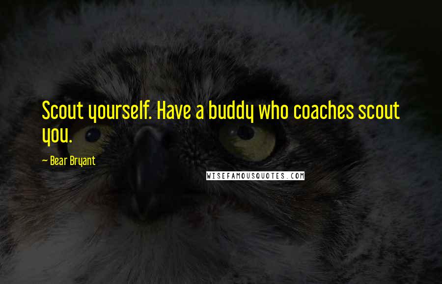 Bear Bryant Quotes: Scout yourself. Have a buddy who coaches scout you.