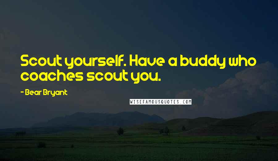 Bear Bryant Quotes: Scout yourself. Have a buddy who coaches scout you.