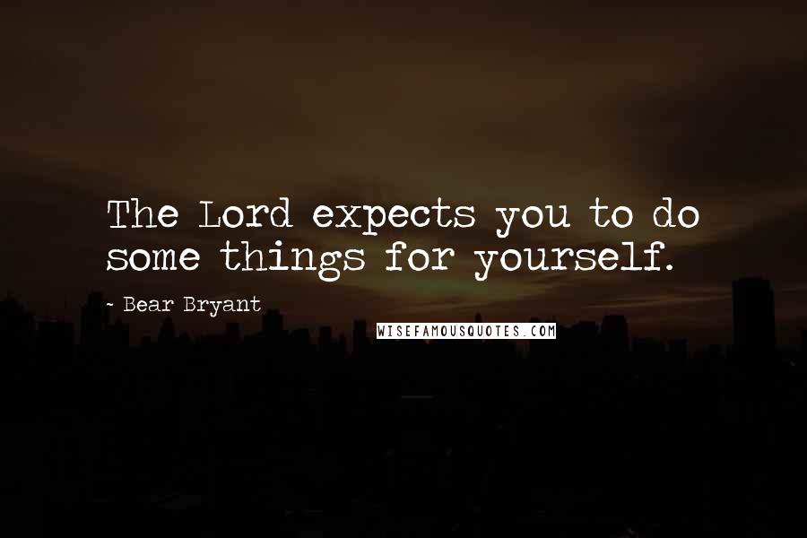 Bear Bryant Quotes: The Lord expects you to do some things for yourself.
