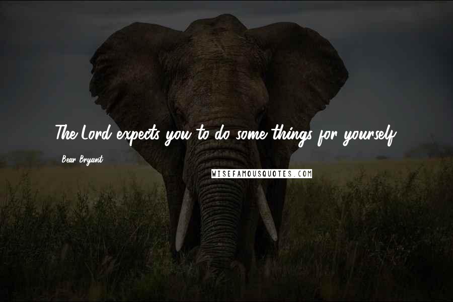 Bear Bryant Quotes: The Lord expects you to do some things for yourself.