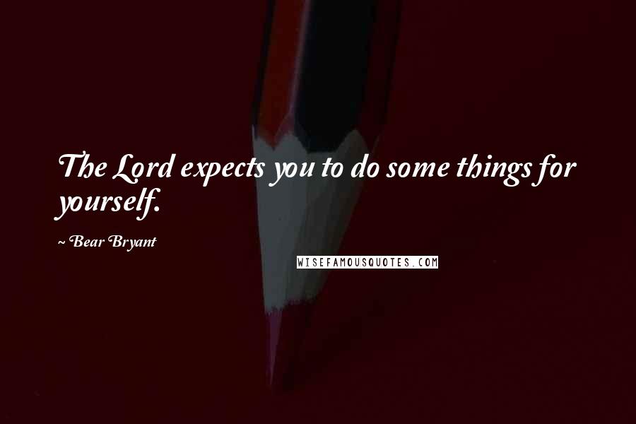 Bear Bryant Quotes: The Lord expects you to do some things for yourself.
