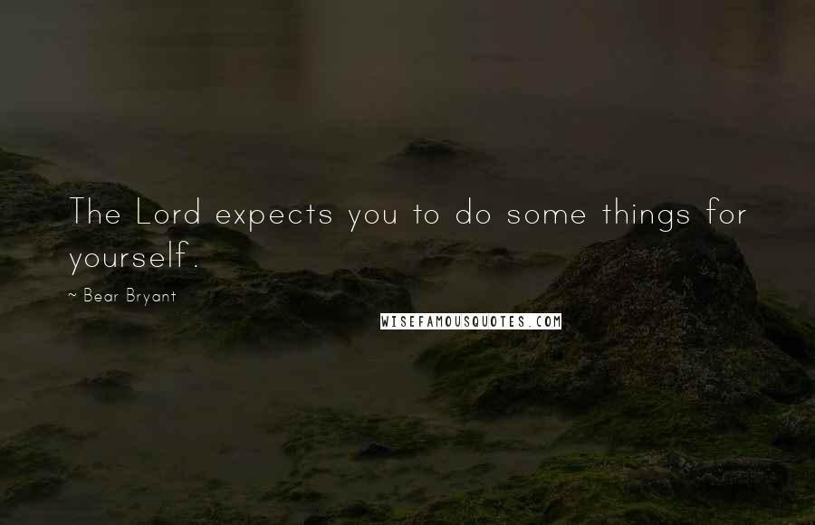 Bear Bryant Quotes: The Lord expects you to do some things for yourself.