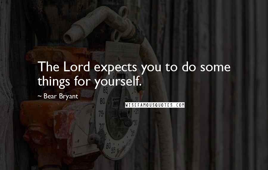 Bear Bryant Quotes: The Lord expects you to do some things for yourself.