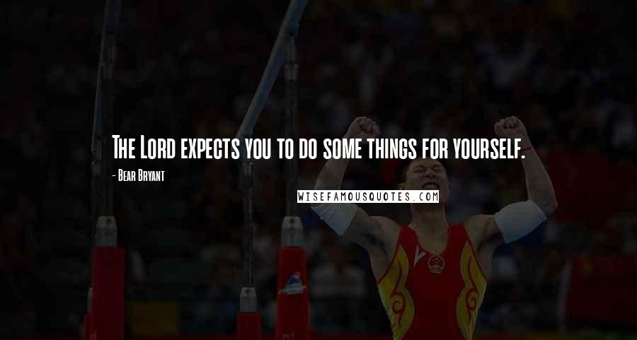 Bear Bryant Quotes: The Lord expects you to do some things for yourself.