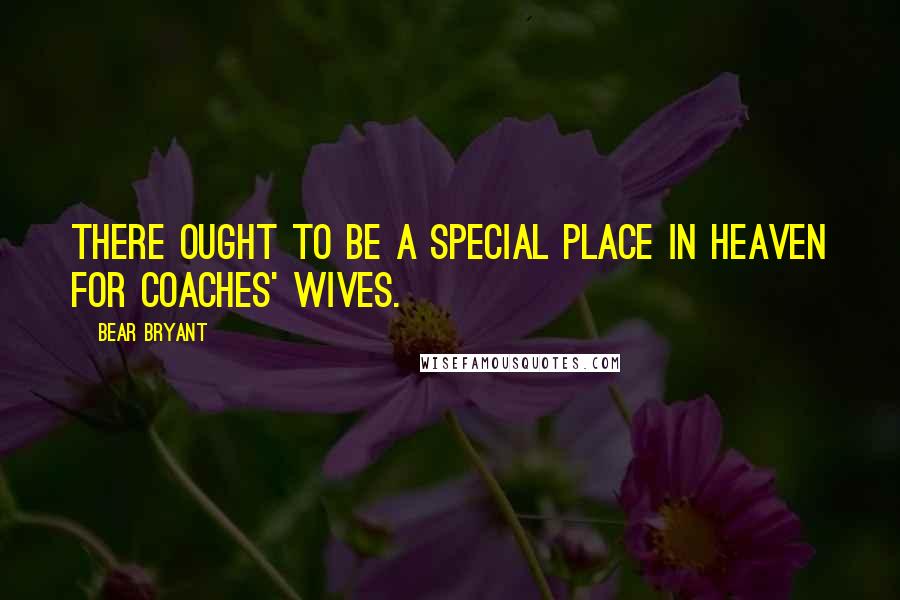 Bear Bryant Quotes: There ought to be a special place in heaven for coaches' wives.