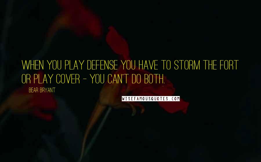 Bear Bryant Quotes: When you play defense you have to storm the fort or play cover - you can't do both.
