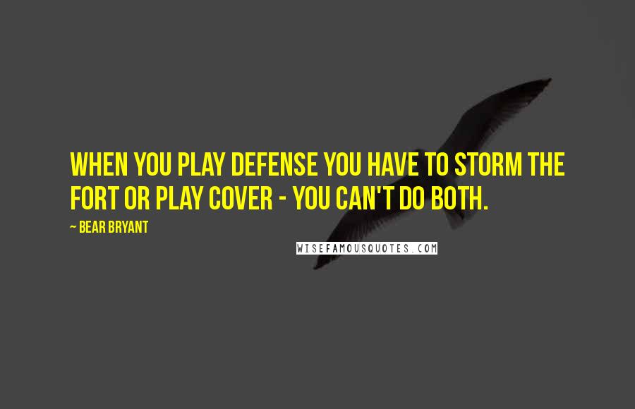 Bear Bryant Quotes: When you play defense you have to storm the fort or play cover - you can't do both.