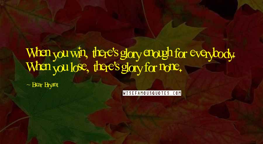 Bear Bryant Quotes: When you win, there's glory enough for everybody. When you lose, there's glory for none.