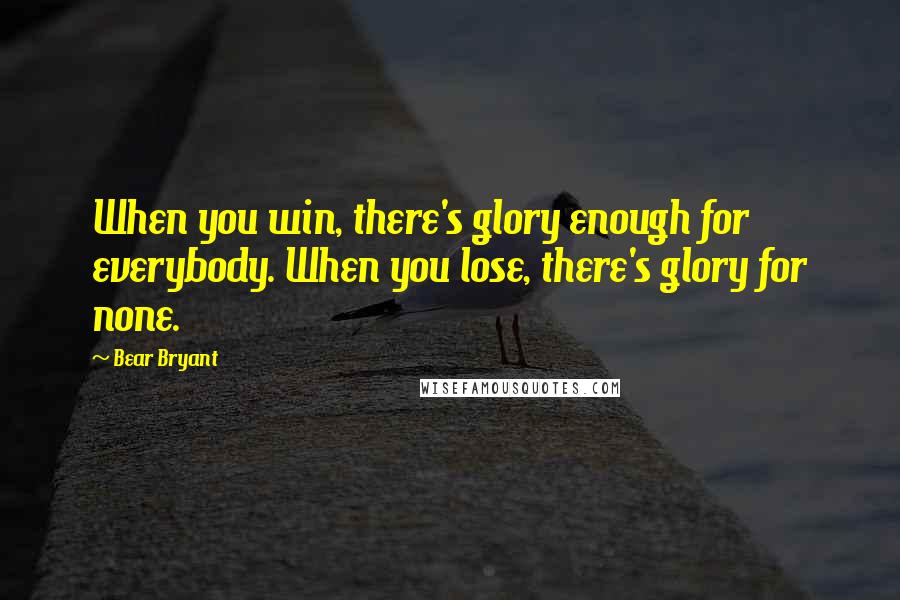 Bear Bryant Quotes: When you win, there's glory enough for everybody. When you lose, there's glory for none.