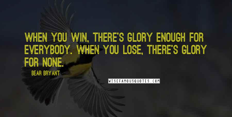 Bear Bryant Quotes: When you win, there's glory enough for everybody. When you lose, there's glory for none.