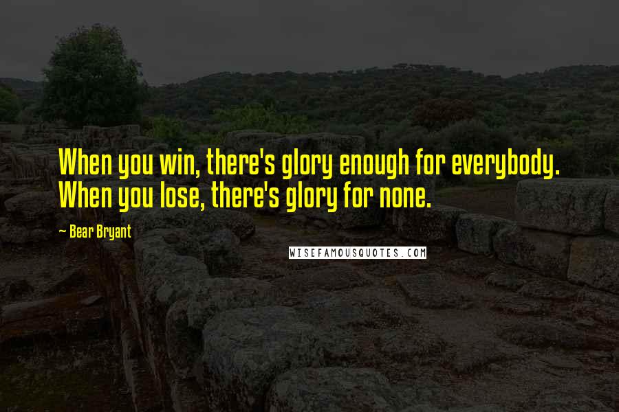 Bear Bryant Quotes: When you win, there's glory enough for everybody. When you lose, there's glory for none.