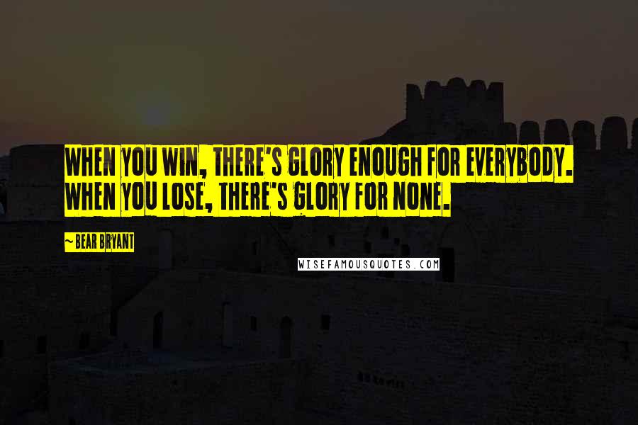 Bear Bryant Quotes: When you win, there's glory enough for everybody. When you lose, there's glory for none.