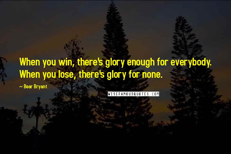 Bear Bryant Quotes: When you win, there's glory enough for everybody. When you lose, there's glory for none.