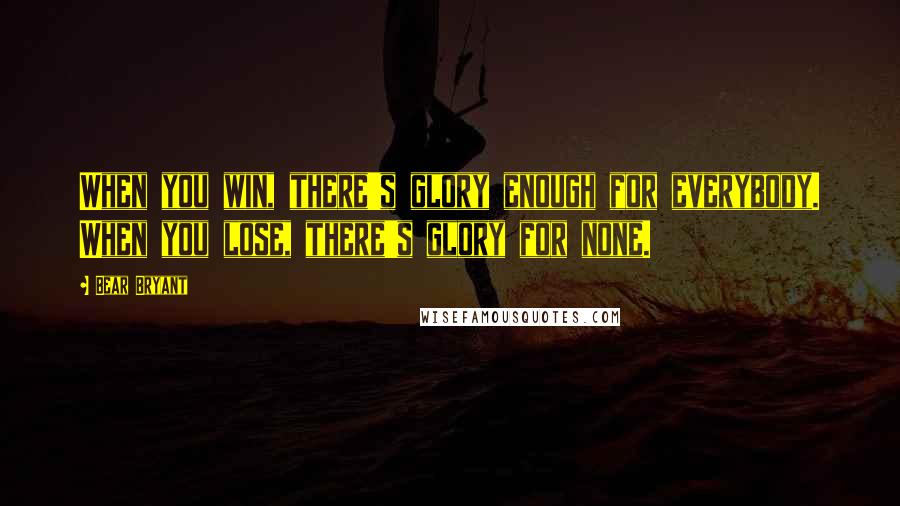 Bear Bryant Quotes: When you win, there's glory enough for everybody. When you lose, there's glory for none.