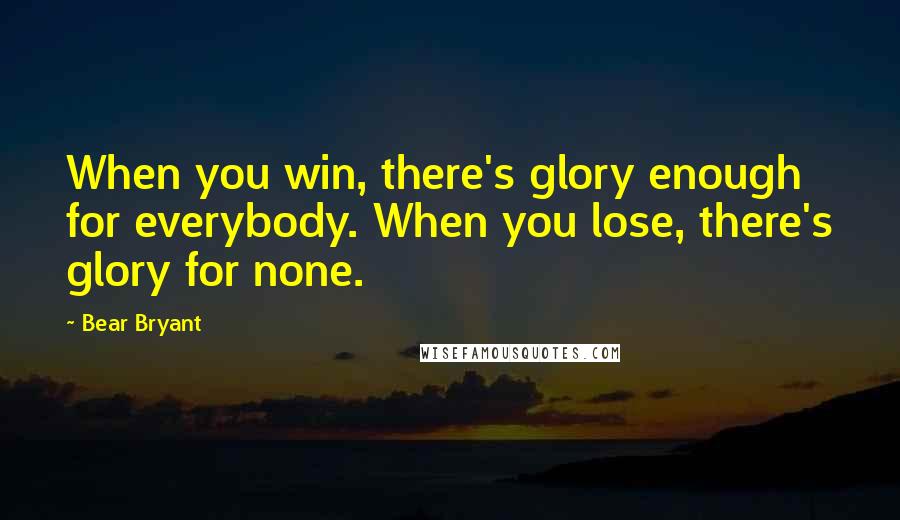 Bear Bryant Quotes: When you win, there's glory enough for everybody. When you lose, there's glory for none.