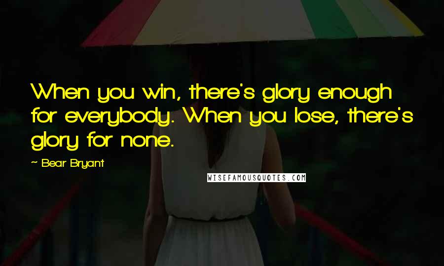 Bear Bryant Quotes: When you win, there's glory enough for everybody. When you lose, there's glory for none.