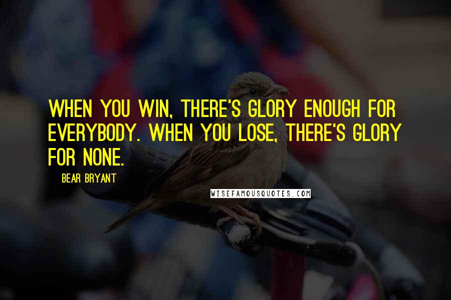 Bear Bryant Quotes: When you win, there's glory enough for everybody. When you lose, there's glory for none.