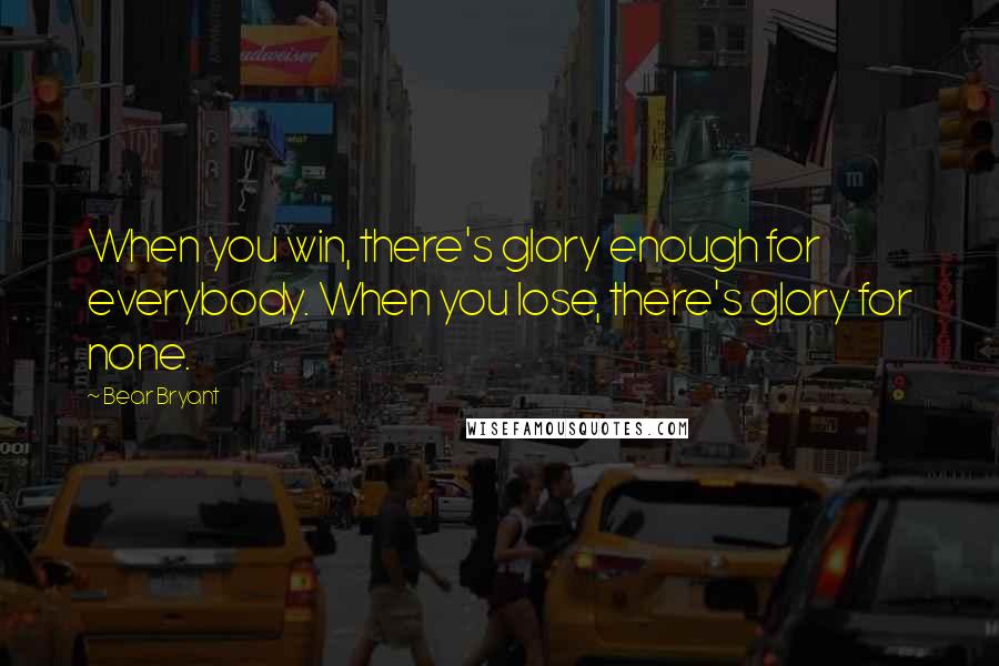 Bear Bryant Quotes: When you win, there's glory enough for everybody. When you lose, there's glory for none.