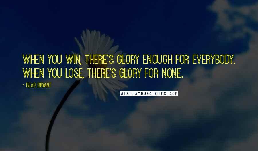 Bear Bryant Quotes: When you win, there's glory enough for everybody. When you lose, there's glory for none.