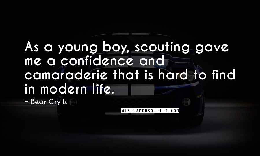 Bear Grylls Quotes: As a young boy, scouting gave me a confidence and camaraderie that is hard to find in modern life.