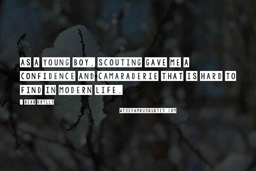 Bear Grylls Quotes: As a young boy, scouting gave me a confidence and camaraderie that is hard to find in modern life.