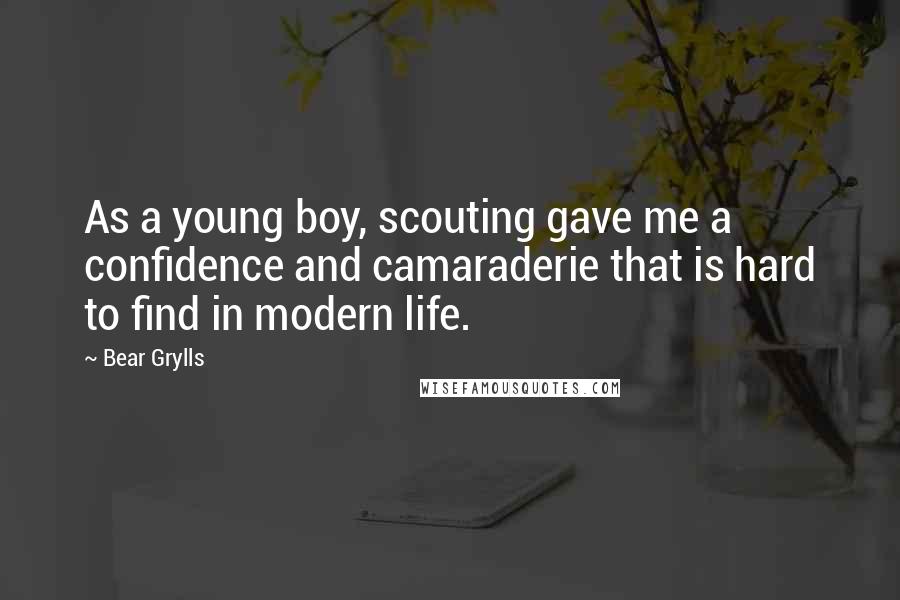 Bear Grylls Quotes: As a young boy, scouting gave me a confidence and camaraderie that is hard to find in modern life.